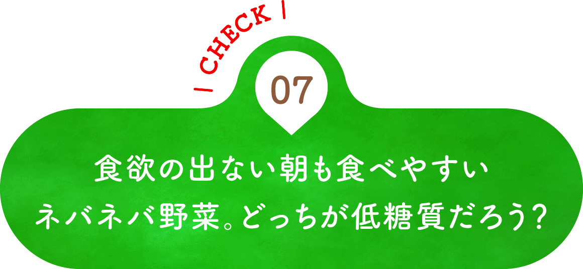 07 食欲の出ない朝も食べやすいネバネバ野菜。どっちが低糖質だろう？