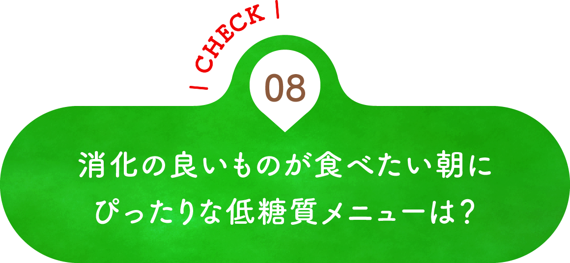 08 消化の良いものが食べたい朝にぴったりな低糖質メニューは？