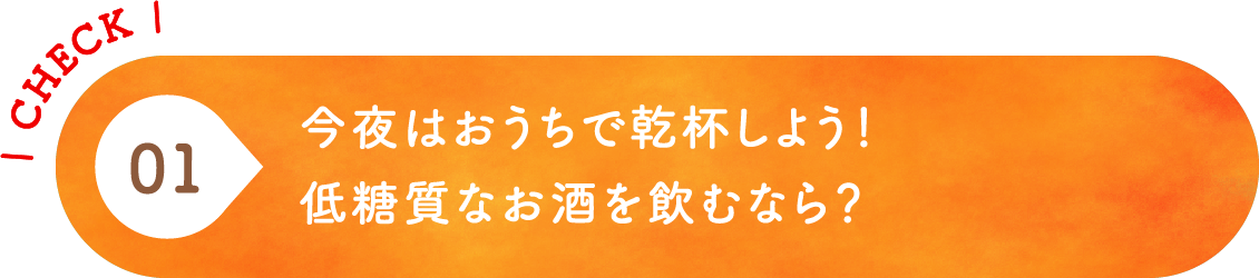 01 今夜はおうちで乾杯しよう！低糖質なお酒を飲むなら？