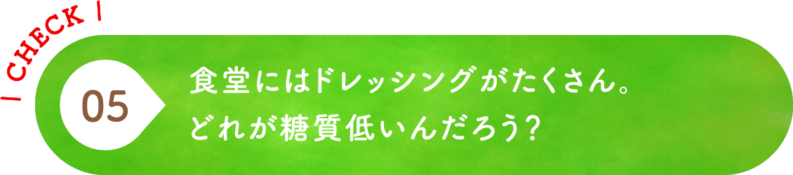 05 食堂にはドレッシングがたくさん。どれが糖質低いんだろう？