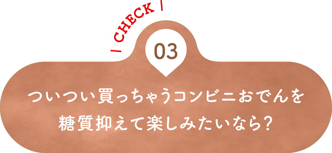 03 ついつい買っちゃうコンビニおでんを糖質抑えて楽しみたいなら？