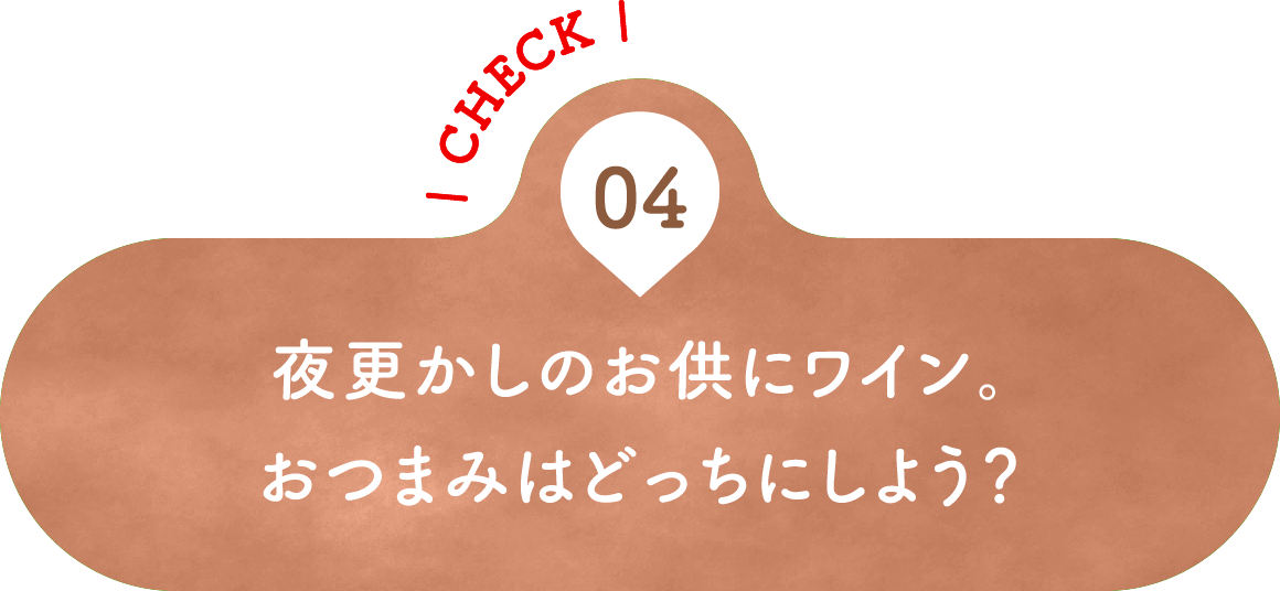 04 夜更かしのお供にワイン。おつまみはどっちにしよう？