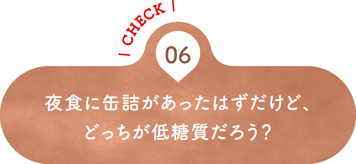 06 夜食に缶詰があったはずだけど、どっちが低糖質だろう？