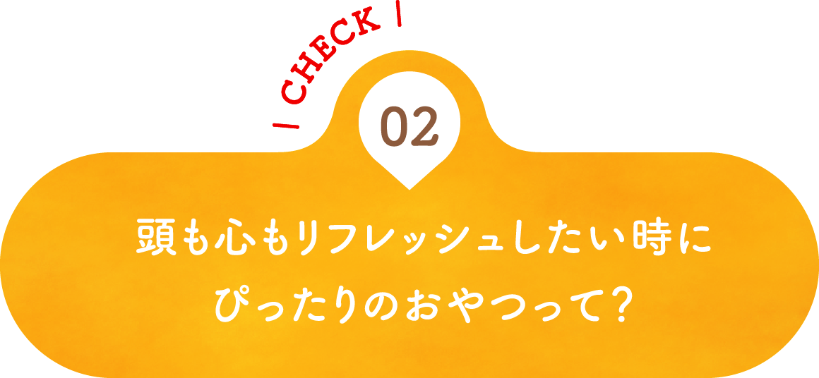 02 頭も心もリフレッシュしたい時にぴったりのおやつって？