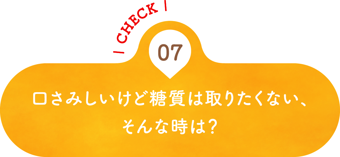 07 口さみしいけど糖質は取りたくない、そんな時は？