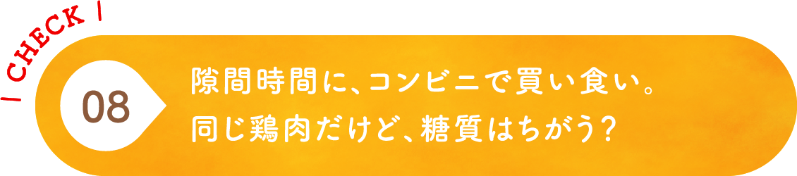08 隙間時間に、コンビニで買い食い。同じ鶏肉だけど、糖質はちがう？