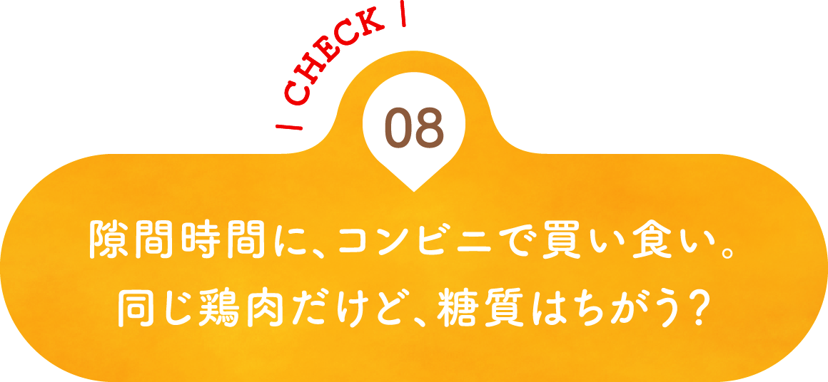 08 隙間時間に、コンビニで買い食い。同じ鶏肉だけど、糖質はちがう？