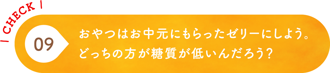 09 おやつはお中元にもらったゼリーにしよう。どっちの方が糖質が低いんだろう？