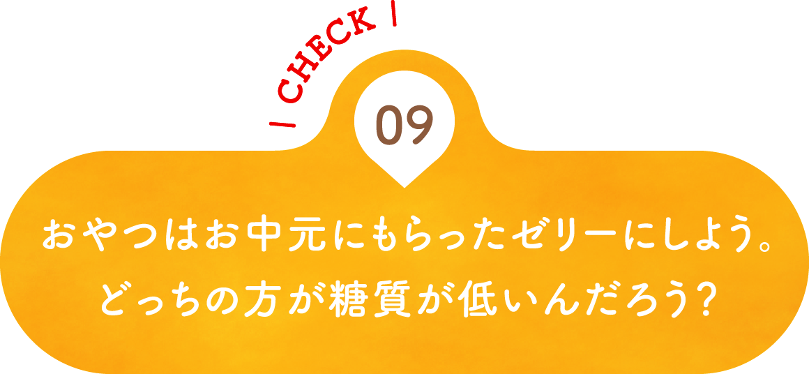 09 おやつはお中元にもらったゼリーにしよう。どっちの方が糖質が低いんだろう？