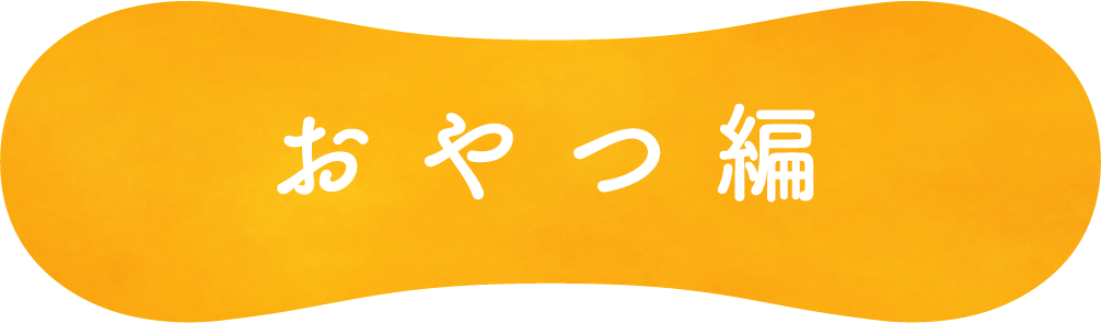 おやつ編