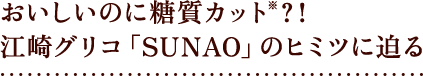 おいしいのに糖質カット?!江崎グリコ「SUNAO」のヒミツに迫る