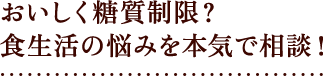おいしく糖質制限？食生活の悩みを本気で相談！