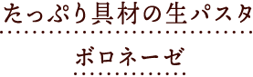 たっぷり具材の生パスタボロネーゼ