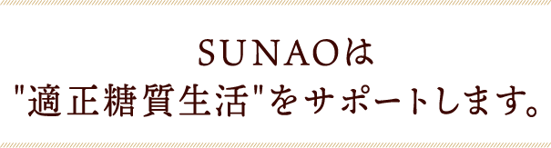 SUNAOは"適正糖質生活"をサポートします。