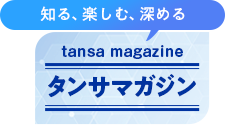 知る、楽しむ、深めるタンサマガジン