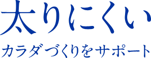 太りにくいカラダづくりをサポート