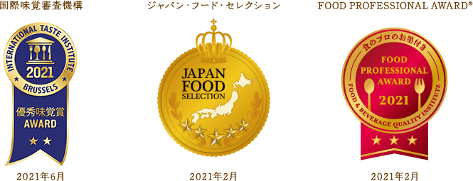 国際味覚審査機構 2021年6月 ジャパン・フード・セレクション 2021年2月 FOOD PROFESSIONAL AWARD® 2021年2月