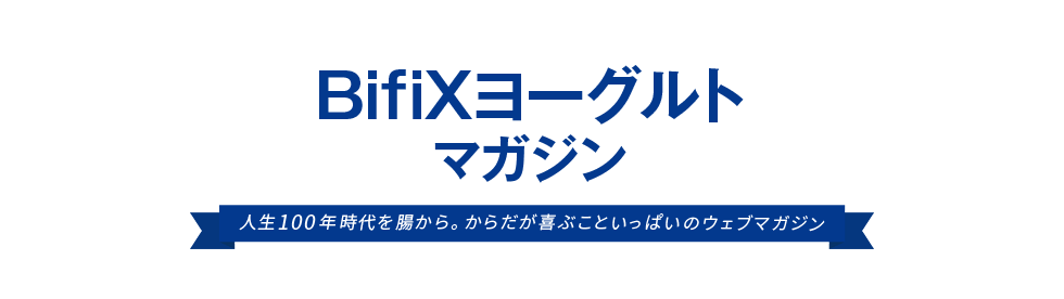 BifiXヨーグルトマガジン人生100年時代を腸から。からだが喜ぶこといっぱいのウェブマガジン